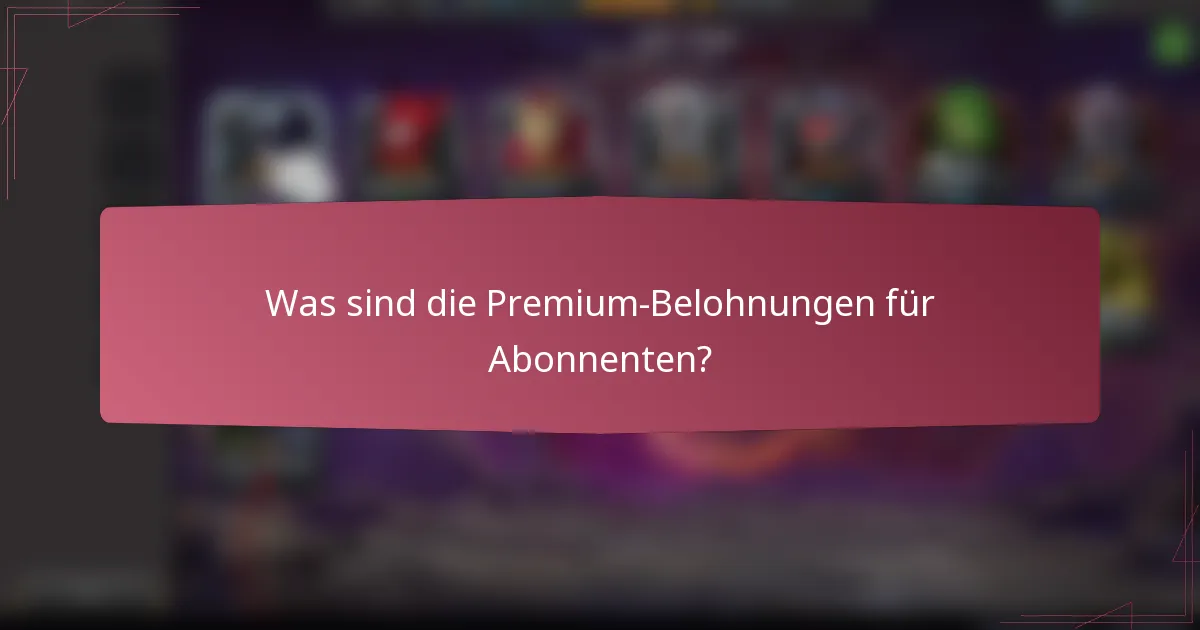 Was sind die Premium-Belohnungen für Abonnenten?